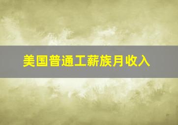 美国普通工薪族月收入