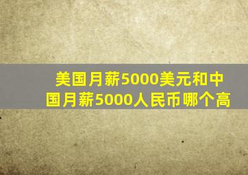 美国月薪5000美元和中国月薪5000人民币哪个高