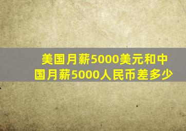 美国月薪5000美元和中国月薪5000人民币差多少