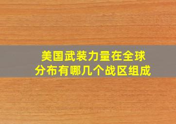 美国武装力量在全球分布有哪几个战区组成