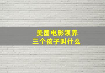 美国电影领养三个孩子叫什么