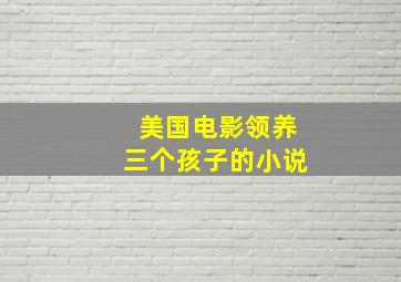 美国电影领养三个孩子的小说