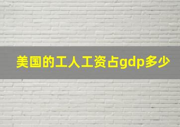 美国的工人工资占gdp多少