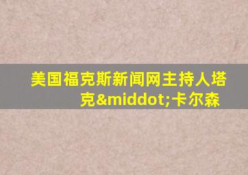 美国福克斯新闻网主持人塔克·卡尔森