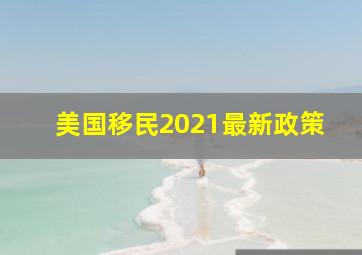 美国移民2021最新政策