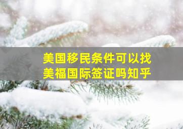 美国移民条件可以找美福国际签证吗知乎