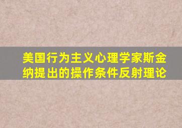 美国行为主义心理学家斯金纳提出的操作条件反射理论