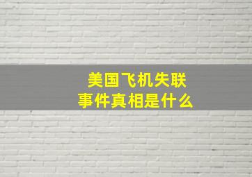 美国飞机失联事件真相是什么