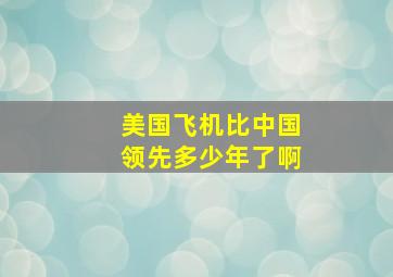 美国飞机比中国领先多少年了啊