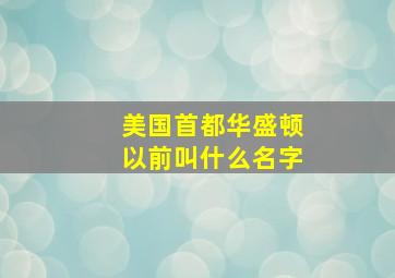 美国首都华盛顿以前叫什么名字