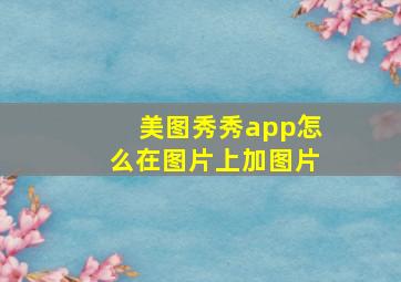 美图秀秀app怎么在图片上加图片