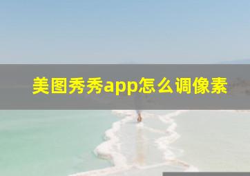 美图秀秀app怎么调像素