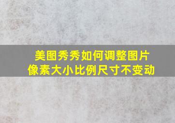 美图秀秀如何调整图片像素大小比例尺寸不变动