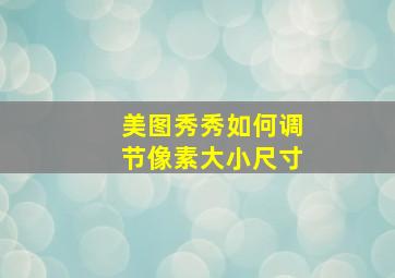 美图秀秀如何调节像素大小尺寸