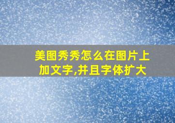 美图秀秀怎么在图片上加文字,并且字体扩大