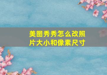 美图秀秀怎么改照片大小和像素尺寸