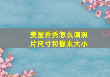 美图秀秀怎么调照片尺寸和像素大小