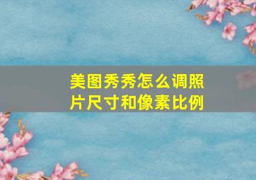 美图秀秀怎么调照片尺寸和像素比例