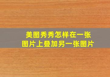 美图秀秀怎样在一张图片上叠加另一张图片