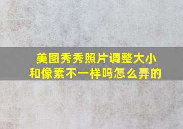 美图秀秀照片调整大小和像素不一样吗怎么弄的