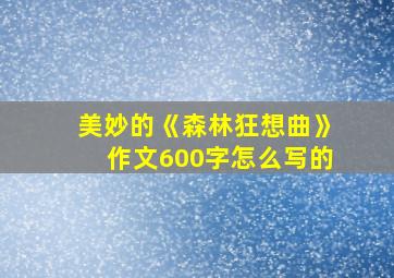 美妙的《森林狂想曲》作文600字怎么写的