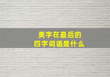 美字在最后的四字词语是什么