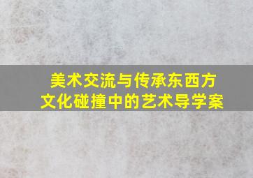 美术交流与传承东西方文化碰撞中的艺术导学案