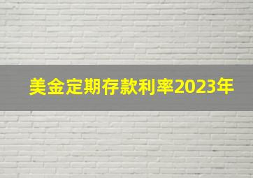 美金定期存款利率2023年