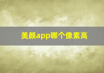 美颜app哪个像素高