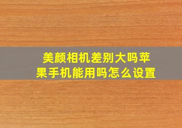 美颜相机差别大吗苹果手机能用吗怎么设置