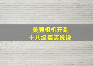 美颜相机开到十八级搞笑说说