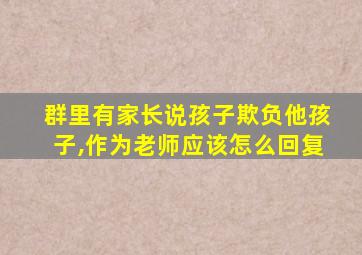 群里有家长说孩子欺负他孩子,作为老师应该怎么回复