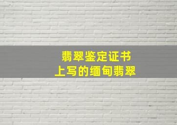 翡翠鉴定证书上写的缅甸翡翠