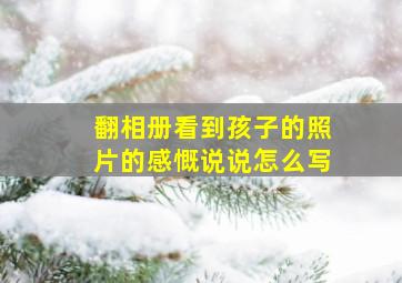 翻相册看到孩子的照片的感慨说说怎么写