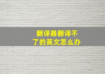 翻译器翻译不了的英文怎么办