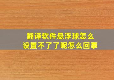 翻译软件悬浮球怎么设置不了了呢怎么回事