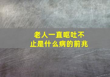 老人一直呕吐不止是什么病的前兆