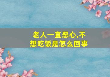 老人一直恶心,不想吃饭是怎么回事