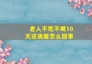 老人不吃不喝10天还清醒怎么回事