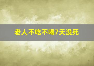 老人不吃不喝7天没死