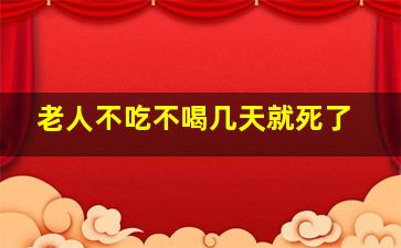 老人不吃不喝几天就死了