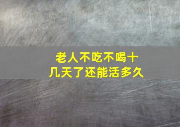 老人不吃不喝十几天了还能活多久