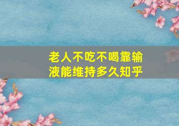 老人不吃不喝靠输液能维持多久知乎