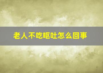 老人不吃呕吐怎么回事