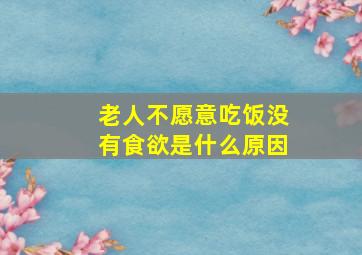 老人不愿意吃饭没有食欲是什么原因