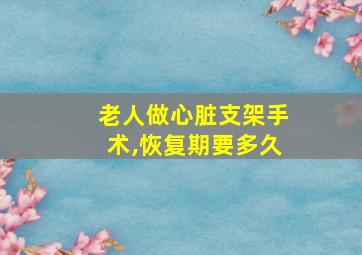 老人做心脏支架手术,恢复期要多久