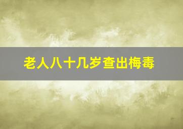 老人八十几岁查出梅毒