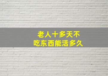 老人十多天不吃东西能活多久