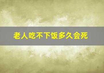 老人吃不下饭多久会死