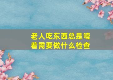 老人吃东西总是噎着需要做什么检查